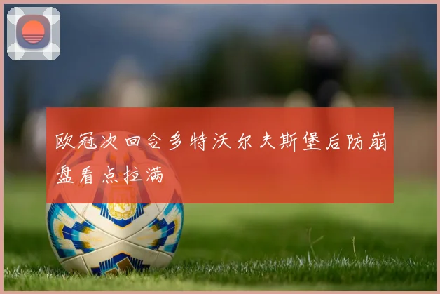欧冠次回合多特沃尔夫斯堡后防崩盘看点拉满