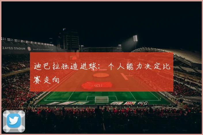 迪巴拉独造进球：个人能力决定比赛走向