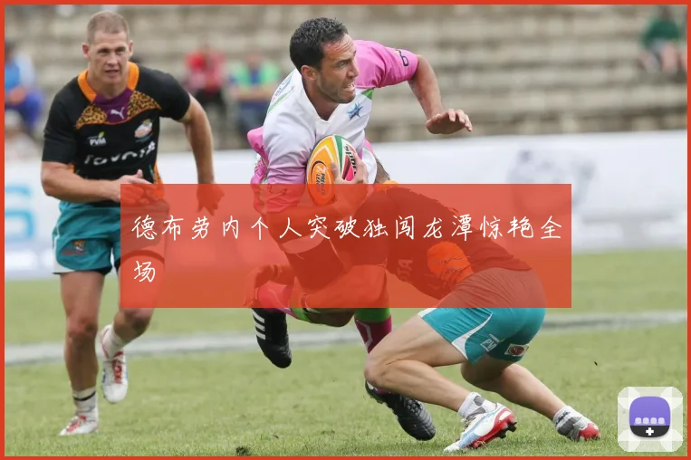 德布劳内个人突破独闯龙潭惊艳全场