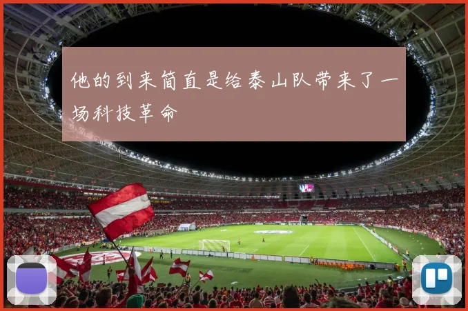 他的到来简直是给泰山队带来了一场科技革命