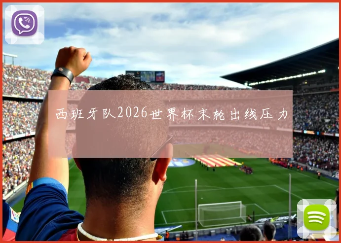 西班牙队2026世界杯末轮出线压力