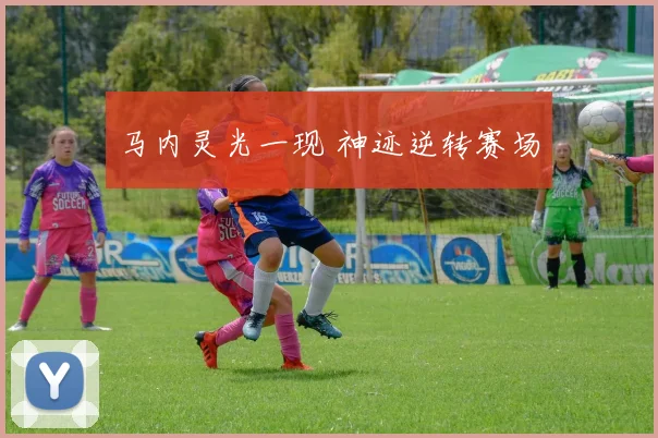 马内灵光一现 神迹逆转赛场