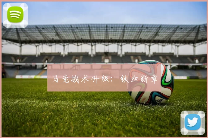 马竞战术升级：铁血新章