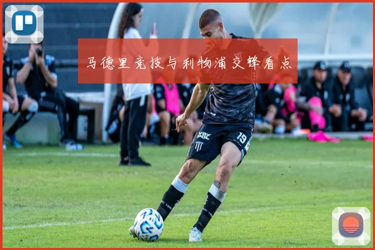 马德里竞技与利物浦交锋看点