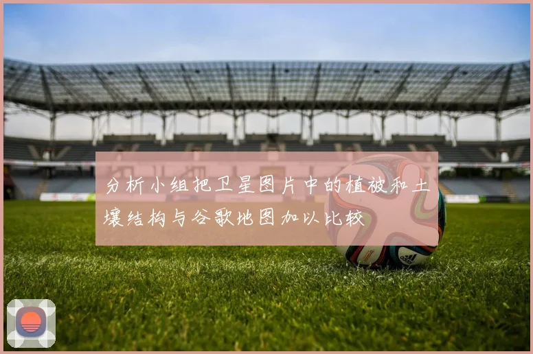 分析小组把卫星图片中的植被和土壤结构与谷歌地图加以比较