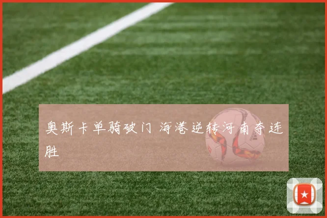 奥斯卡单骑破门 海港逆转河南夺连胜