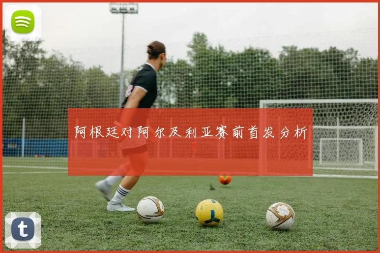 阿根廷对阿尔及利亚赛前首发分析