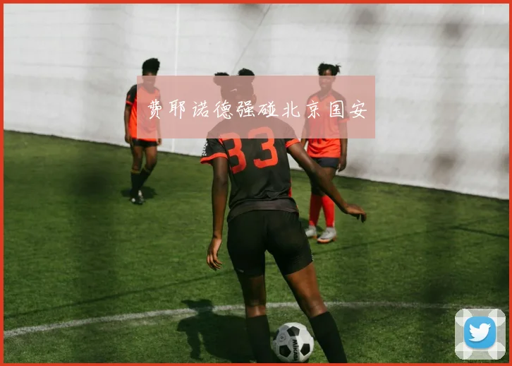 费耶诺德强碰北京国安