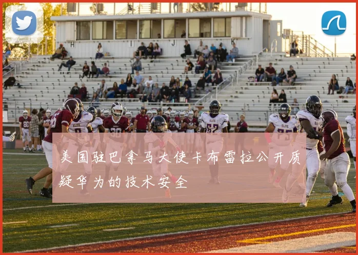 美国驻巴拿马大使卡布雷拉公开质疑华为的技术安全