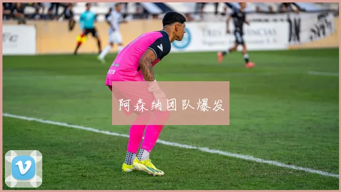 阿森纳团队爆发