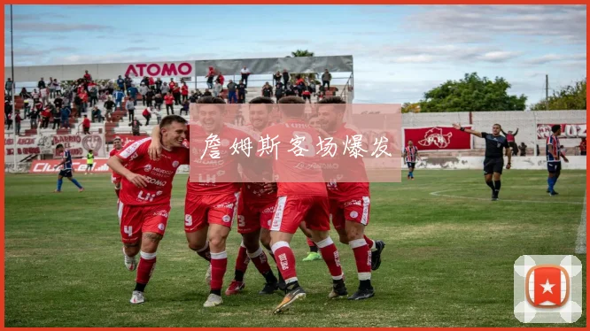 詹姆斯客场爆发
