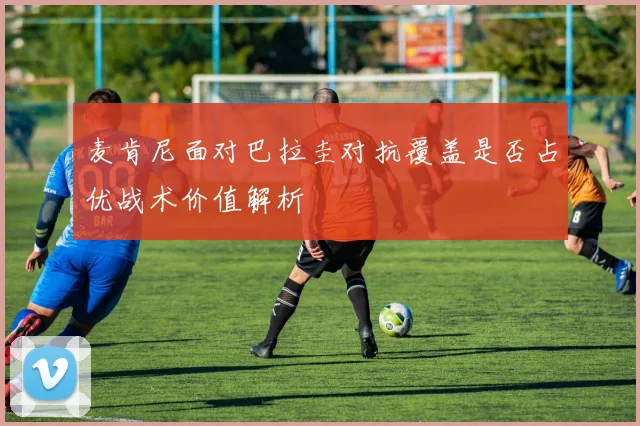 麦肯尼面对巴拉圭对抗覆盖是否占优战术价值解析