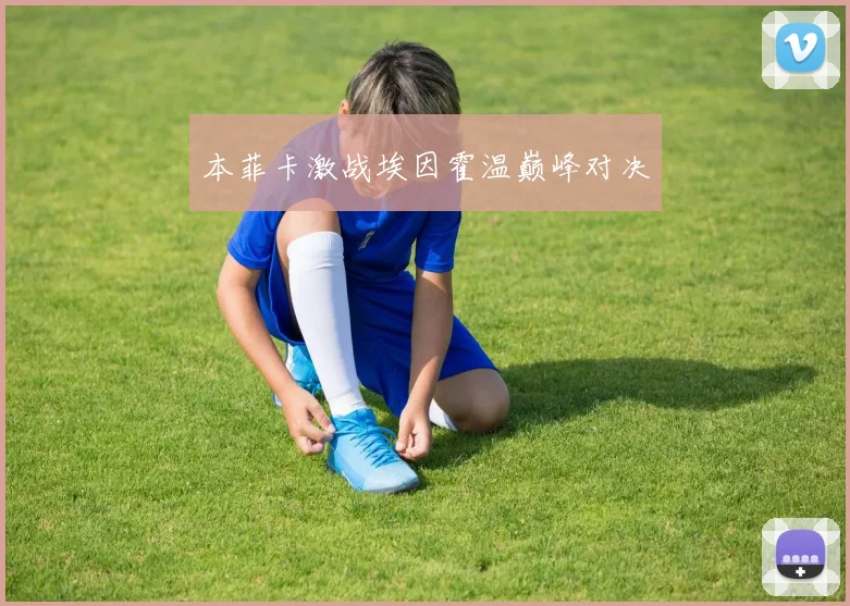 本菲卡激战埃因霍温巅峰对决