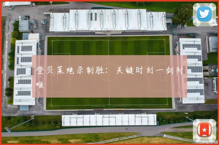 登贝莱绝杀制胜：关键时刻一剑封喉