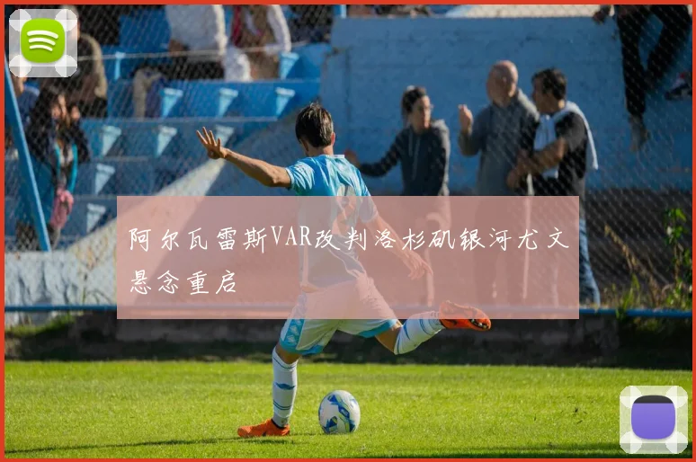 阿尔瓦雷斯VAR改判洛杉矶银河尤文悬念重启