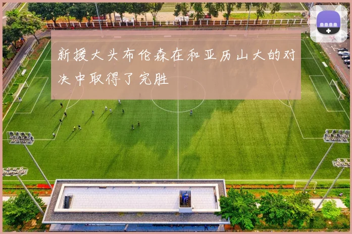 新援大头布伦森在和亚历山大的对决中取得了完胜