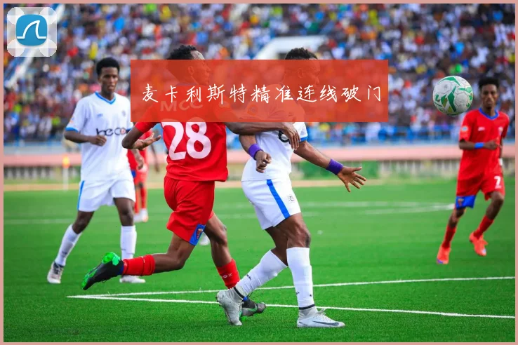 麦卡利斯特精准连线破门