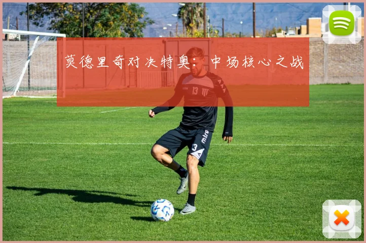 莫德里奇对决特奥：中场核心之战