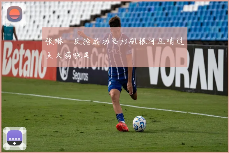 张琳芃反抢成功洛杉矶银河压哨过关火药味足