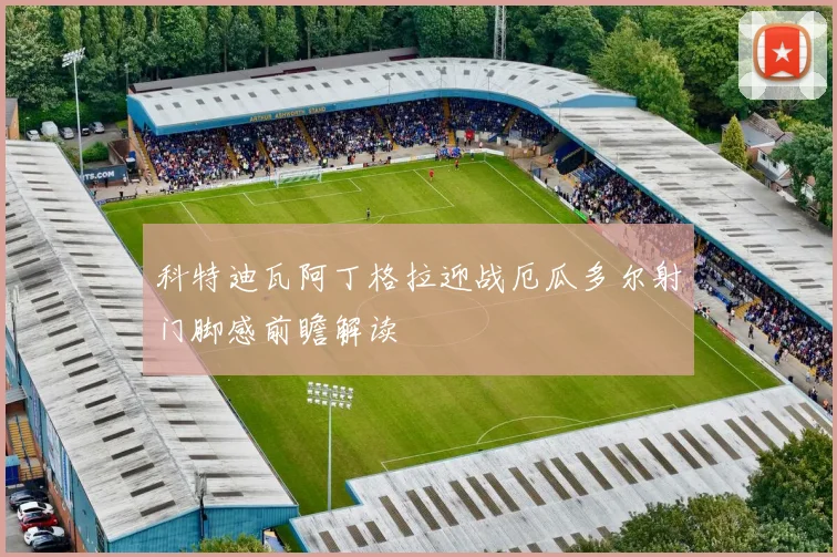 科特迪瓦阿丁格拉迎战厄瓜多尔射门脚感前瞻解读