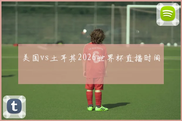 美国vs土耳其2026世界杯直播时间