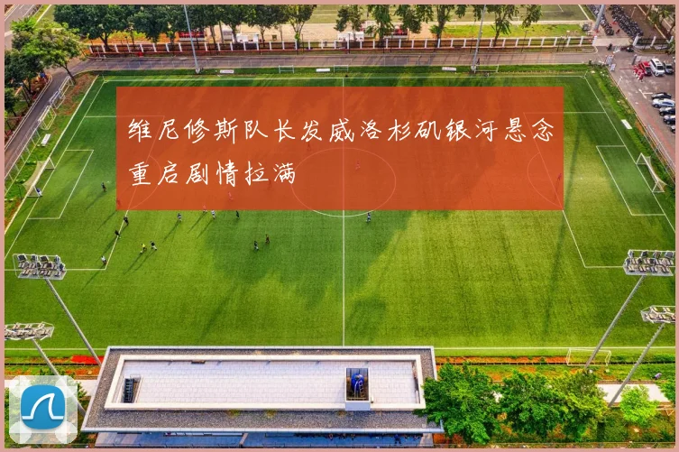 维尼修斯队长发威洛杉矶银河悬念重启剧情拉满