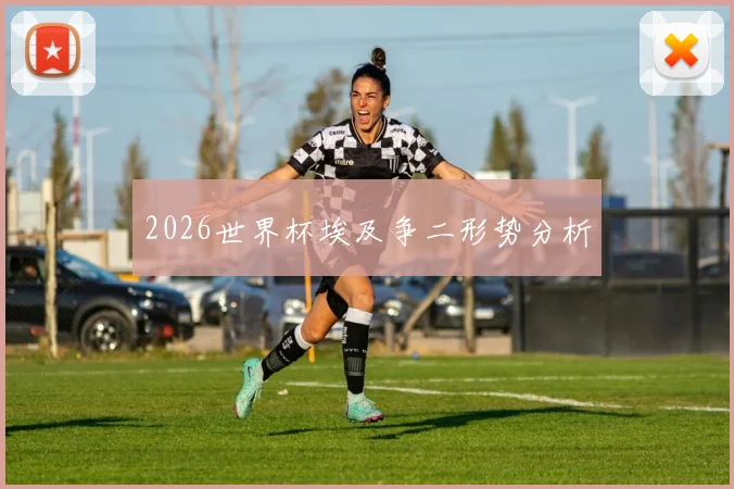 2026世界杯埃及争二形势分析