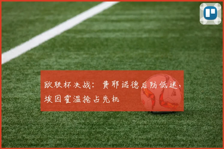 欧联杯决战：费耶诺德后防低迷，埃因霍温抢占先机