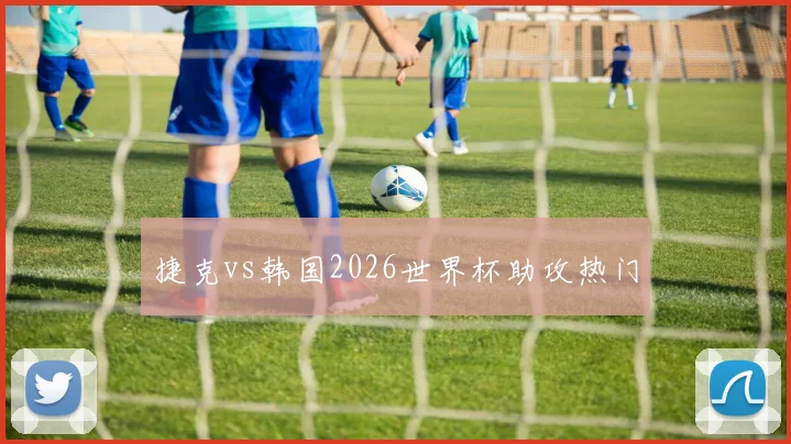捷克vs韩国2026世界杯助攻热门