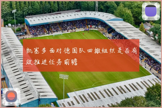 凯塞多面对德国队回撤组织是否有效推进任务前瞻