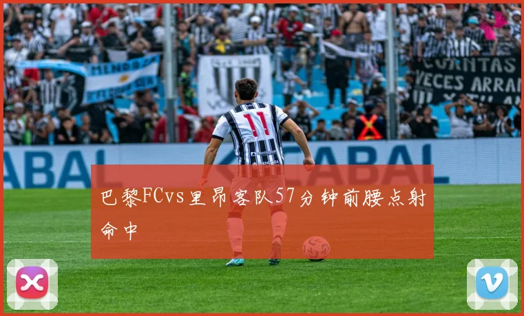 巴黎FCvs里昂客队57分钟前腰点射命中