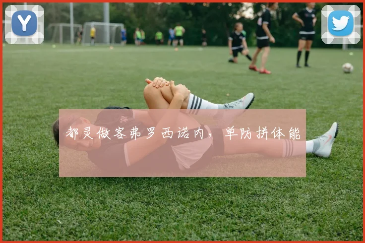 都灵做客弗罗西诺内,单防拼体能