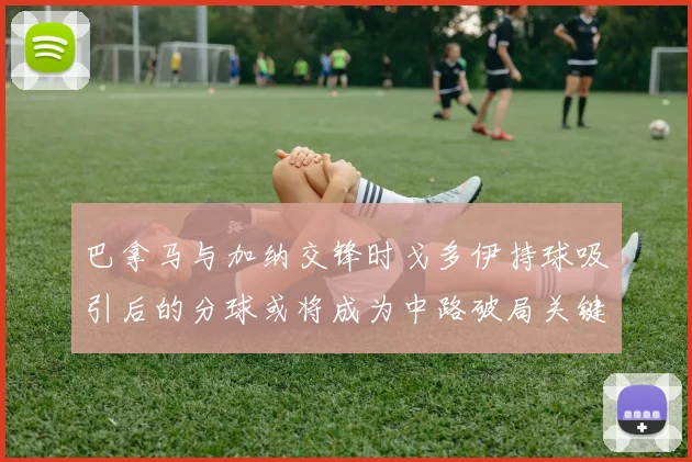 巴拿马与加纳交锋时戈多伊持球吸引后的分球或将成为中路破局关键
