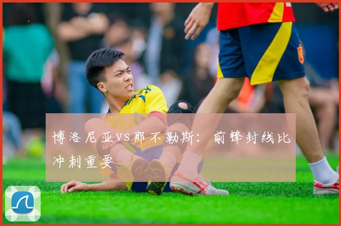 博洛尼亚vs那不勒斯：前锋封线比冲刺重要