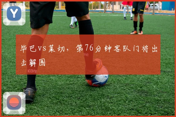 毕巴vs莱切，第76分钟客队门将出击解围