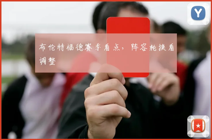 布伦特福德赛季看点，阵容轮换看调整