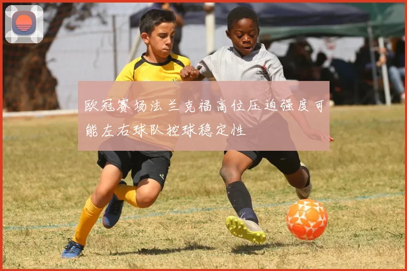 欧冠赛场法兰克福高位压迫强度可能左右球队控球稳定性