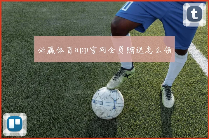 必赢体育app官网会员赠送怎么领