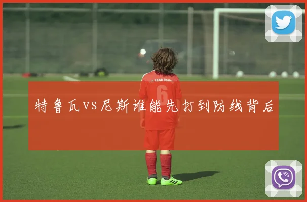 特鲁瓦vs尼斯谁能先打到防线背后