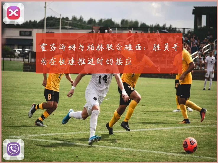 霍芬海姆与柏林联合碰面,胜负手或在快速推进时的接应
