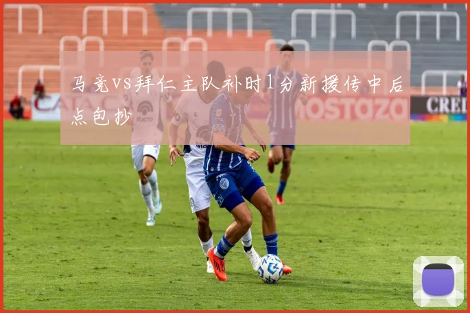 马竞vs拜仁主队补时1分新援传中后点包抄